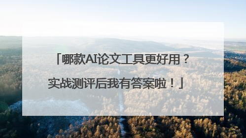 哪款AI论文工具更好用？实战测评后我有答案啦！