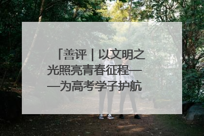 善评｜以文明之光照亮青春征程——为高考学子护航新时代成长之路