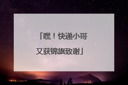 嘿！快递小哥又获锦旗致谢