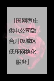国网枣庄供电公司融合升级城区低压网格化服务
