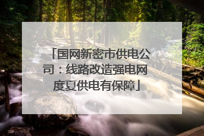 国网新密市供电公司：线路改造强电网 度夏供电有保障