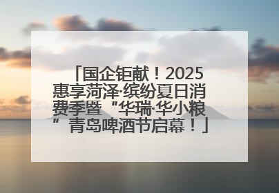 国企钜献！2025惠享菏泽·缤纷夏日消费季暨“华瑞·华小粮”青岛啤酒节启幕！