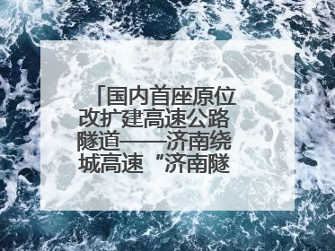 国内首座原位改扩建高速公路隧道——济南绕城高速“济南隧道”开工建设