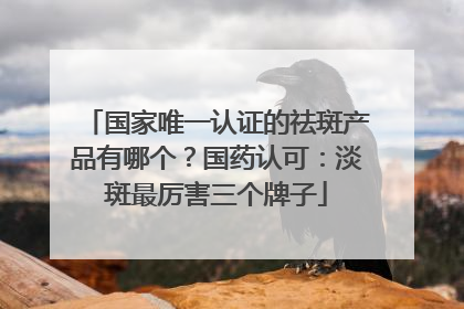 国家唯一认证的祛斑产品有哪个？国药认可：淡斑最厉害三个牌子