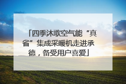 四季沐歌空气能“真省”集成采暖机走进承德，备受用户喜爱