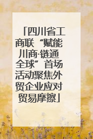 四川省工商联“赋能川商·链通全球”首场活动聚焦外贸企业应对贸易摩擦