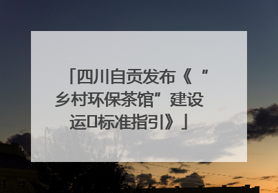 四川自贡发布《“乡村环保茶馆”建设运⾏标准指引》