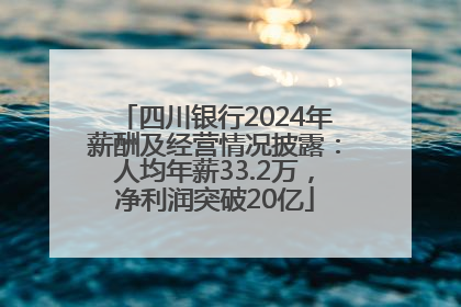 四川银行2024年薪酬及经营情况披露：人均年薪33.2万，净利润突破20亿