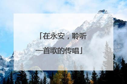 在永安，聆听一首歌的传唱