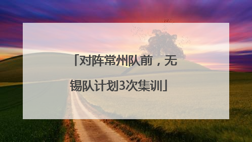 对阵常州队前，无锡队计划3次集训
