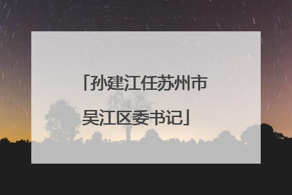孙建江任苏州市吴江区委书记