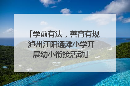学前有法，善育有规 泸州江阳通滩小学开展幼小衔接活动