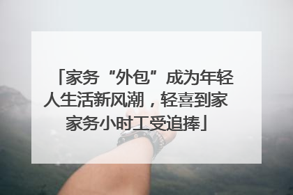 家务“外包”成为年轻人生活新风潮，轻喜到家家务小时工受追捧