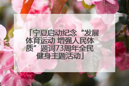 宁夏启动纪念“发展体育运动 增强人民体质”题词73周年全民健身主题活动