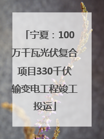 宁夏：100万千瓦光伏复合项目330千伏输变电工程竣工投运