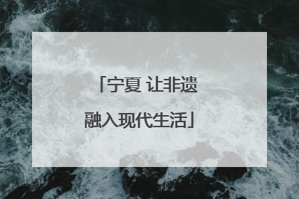 宁夏 让非遗融入现代生活