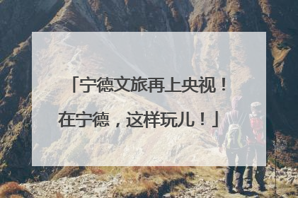 宁德文旅再上央视！在宁德，这样玩儿！