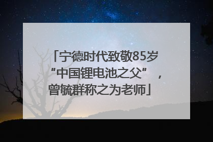 宁德时代致敬85岁“中国锂电池之父”，曾毓群称之为老师