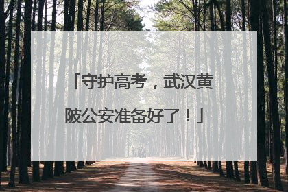 守护高考，武汉黄陂公安准备好了！