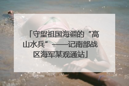 守望祖国海疆的“高山水兵”——记南部战区海军某观通站