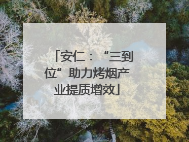 安仁：“三到位”助力烤烟产业提质增效