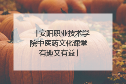 安阳职业技术学院中医药文化课堂有趣又有益