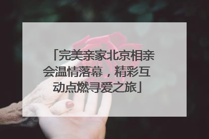 完美亲家北京相亲会温情落幕，精彩互动点燃寻爱之旅