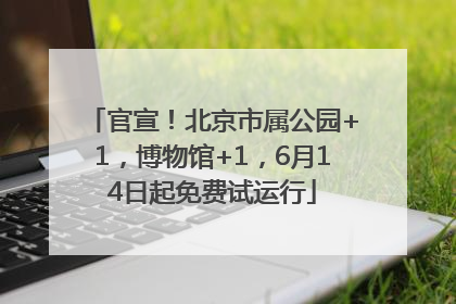 官宣！北京市属公园+1，博物馆+1，6月14日起免费试运行