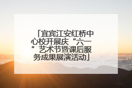 宜宾江安红桥中心校开展庆“六一”艺术节暨课后服务成果展演活动