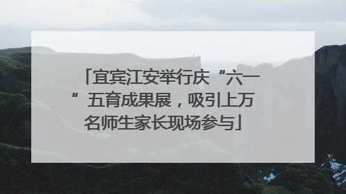 宜宾江安举行庆“六一”五育成果展，吸引上万名师生家长现场参与