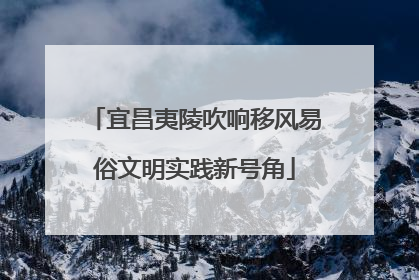 宜昌夷陵吹响移风易俗文明实践新号角