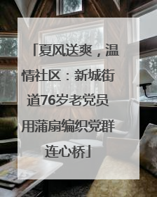 夏风送爽，温情社区：新城街道76岁老党员用蒲扇编织党群连心桥