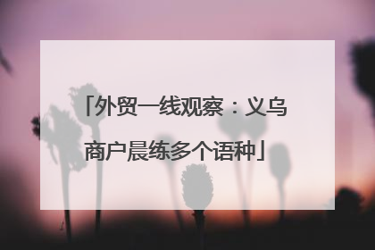 外贸一线观察：义乌商户晨练多个语种