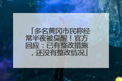 多名黄冈市民称经常半夜被臭醒！官方回应：已有整改措施，还没有整改情况