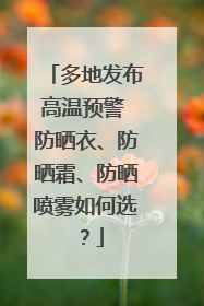 多地发布高温预警 防晒衣、防晒霜、防晒喷雾如何选？