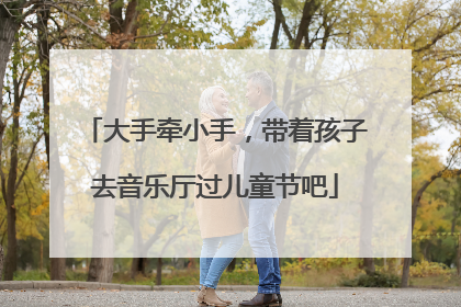 大手牵小手，带着孩子去音乐厅过儿童节吧
