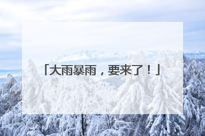 大雨暴雨，要来了！