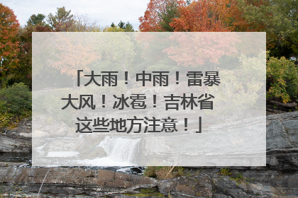 大雨！中雨！雷暴大风！冰雹！吉林省这些地方注意！