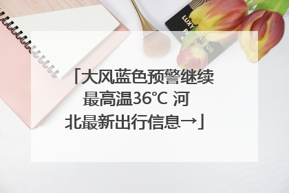 大风蓝色预警继续 最高温36℃ 河北最新出行信息→