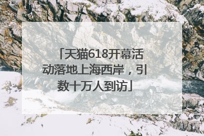 天猫618开幕活动落地上海西岸，引数十万人到访