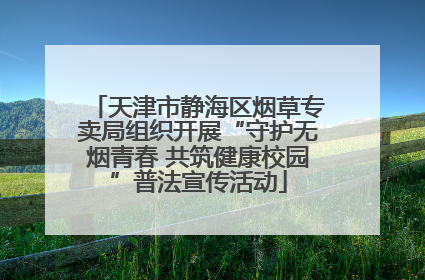 天津市静海区烟草专卖局组织开展“守护无烟青春 共筑健康校园”普法宣传活动