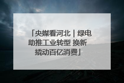 央媒看河北｜绿电助推工业转型 换新撬动百亿消费