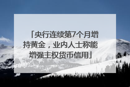 央行连续第7个月增持黄金，业内人士称能增强主权货币信用