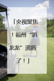 央视聚焦！福州“扒龙龙”沸腾了！