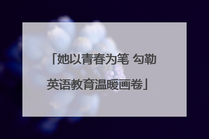 她以青春为笔 勾勒英语教育温暖画卷