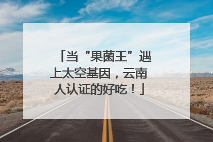 当“果菌王”遇上太空基因，云南人认证的好吃！