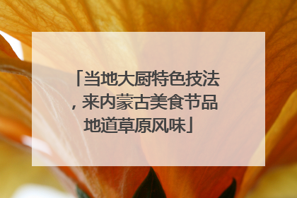 当地大厨特色技法，来内蒙古美食节品地道草原风味