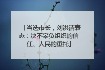 当选市长，刘洪洁表态：决不辜负组织的信任、人民的重托