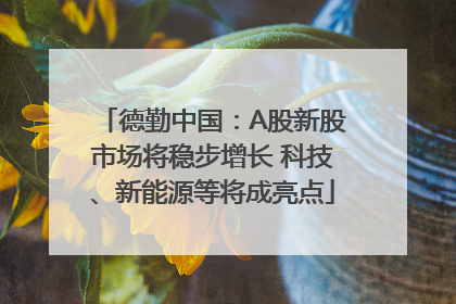 德勤中国：A股新股市场将稳步增长 科技、新能源等将成亮点