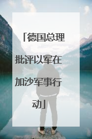 德国总理批评以军在加沙军事行动